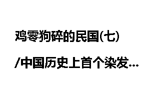 鸡零狗碎的民国(七)/中国历史上首个染发的皇帝