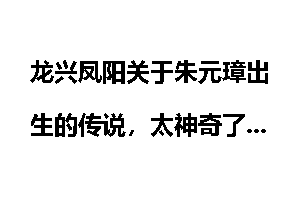 龙兴凤阳关于朱元璋出生的传说，太神奇了
