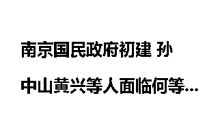 南京国民政府初建 孙中山黄兴等人面临何等窘境？