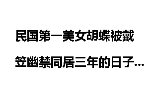 民国第一美女胡蝶被戴笠幽禁同居三年的日子[图]