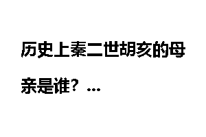 历史上秦二世胡亥的母亲是谁？