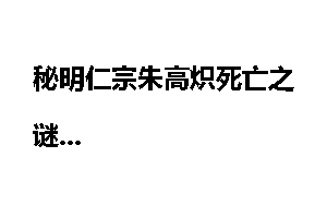秘明仁宗朱高炽死亡之谜