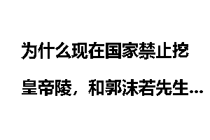 为什么现在国家禁止挖皇帝陵，和郭沫若先生有关