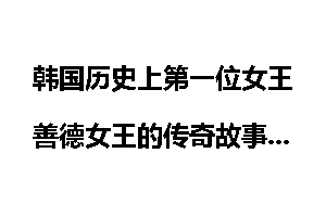 韩国历史上第一位女王善德女王的传奇故事