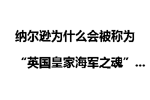 纳尔逊为什么会被称为“英国皇家海军之魂”