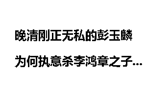 晚清刚正无私的彭玉麟为何执意杀李鸿章之子