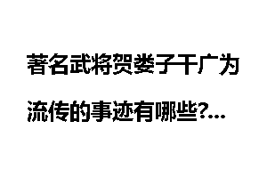 著名武将贺娄子干广为流传的事迹有哪些?