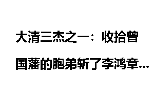 大清三杰之一：收拾曾国藩的胞弟斩了李鸿章侄儿