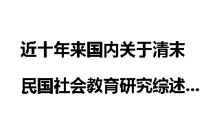 近十年来国内关于清末民国社会教育研究综述