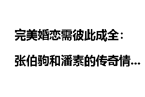 完美婚恋需彼此成全：张伯驹和潘素的传奇情事