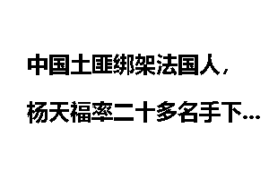 中国土匪绑架法国人，杨天福率二十多名手下埋伏