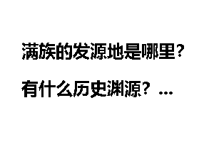 满族的发源地是哪里？有什么历史渊源？