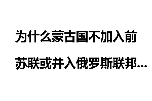 为什么蒙古国不加入前苏联或并入俄罗斯联邦？