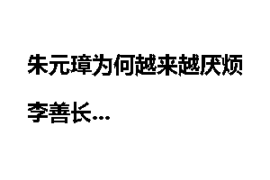 朱元璋为何越来越厌烦李善长