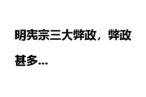 明宪宗三大弊政，弊政甚多