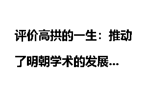 评价高拱的一生：推动了明朝学术的发展