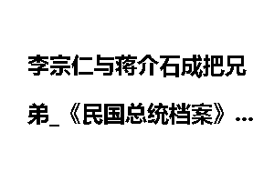 李宗仁与蒋介石成把兄弟_《民国总统档案》
