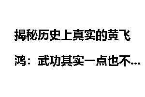 揭秘历史上真实的黄飞鸿：武功其实一点也不高