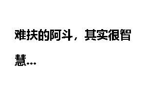 难扶的阿斗，其实很智慧