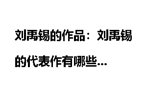 刘禹锡的作品：刘禹锡的代表作有哪些