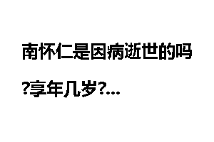 南怀仁是因病逝世的吗?享年几岁?