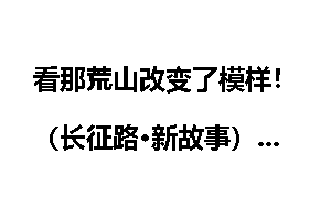 看那荒山改变了模样！（长征路·新故事）