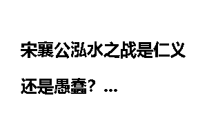 宋襄公泓水之战是仁义还是愚蠢？
