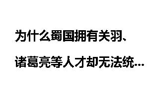 为什么蜀国拥有关羽、诸葛亮等人才却无法统一天下呢？