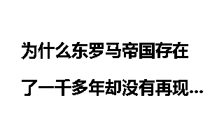 为什么东罗马帝国存在了一千多年却没有再现辉煌？