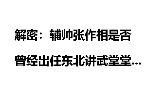 解密：辅帅张作相是否曾经出任东北讲武堂堂长？