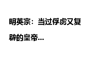 明英宗：当过俘虏又复辟的皇帝