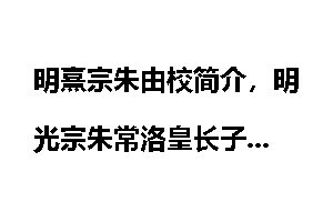 明熹宗朱由校简介，明光宗朱常洛皇长子
