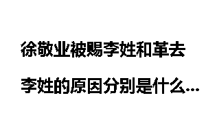 徐敬业被赐李姓和革去李姓的原因分别是什么?