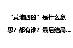 “黄埔四凶”是什么意思？都有谁？最后结局怎么样？