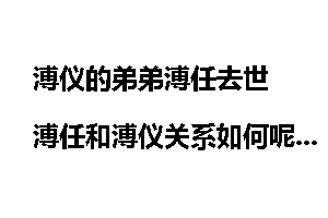 溥仪的弟弟溥任去世 溥任和溥仪关系如何呢？