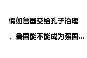假如鲁国交给孔子治理，鲁国能不能成为强国，能不能改变战国时期七雄争霸的形式？
