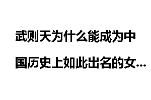 武则天为什么能成为中国历史上如此出名的女皇帝呢？