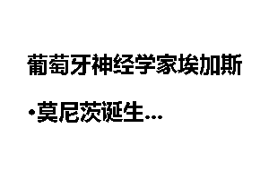 葡萄牙神经学家埃加斯·莫尼茨诞生