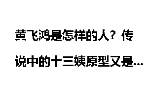 黄飞鸿是怎样的人？传说中的十三姨原型又是谁