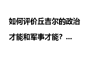 如何评价丘吉尔的政治才能和军事才能？