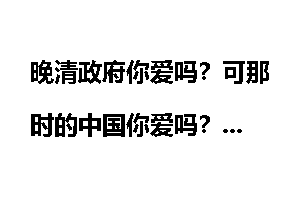 晚清政府你爱吗？可那时的中国你爱吗？