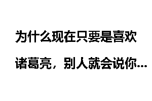 为什么现在只要是喜欢诸葛亮，别人就会说你三国演义看多了？