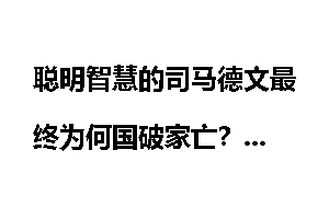 聪明智慧的司马德文最终为何国破家亡？