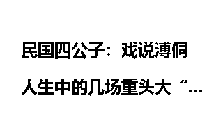 民国四公子：戏说溥侗人生中的几场重头大“戏”