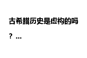 古希腊历史是虚构的吗？