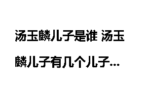 汤玉麟儿子是谁 汤玉麟儿子有几个儿子