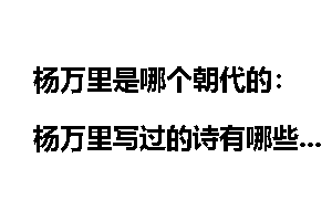 杨万里是哪个朝代的：杨万里写过的诗有哪些