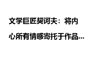 文学巨匠契诃夫：将内心所有情感寄托于作品