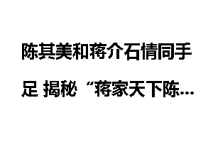 陈其美和蒋介石情同手足 揭秘“蒋家天下陈家党”