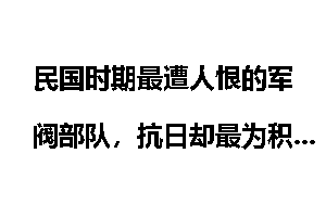 民国时期最遭人恨的军阀部队，抗日却最为积极